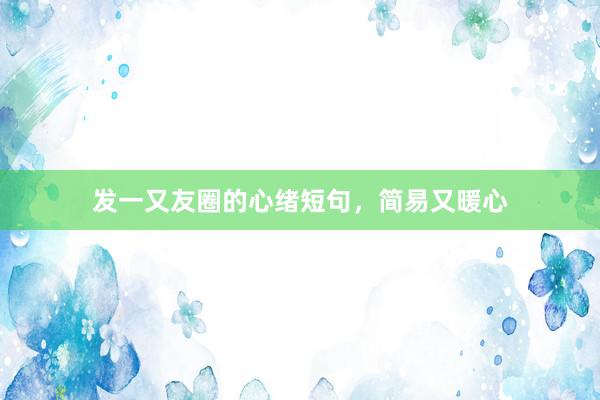 发一又友圈的心绪短句，简易又暖心