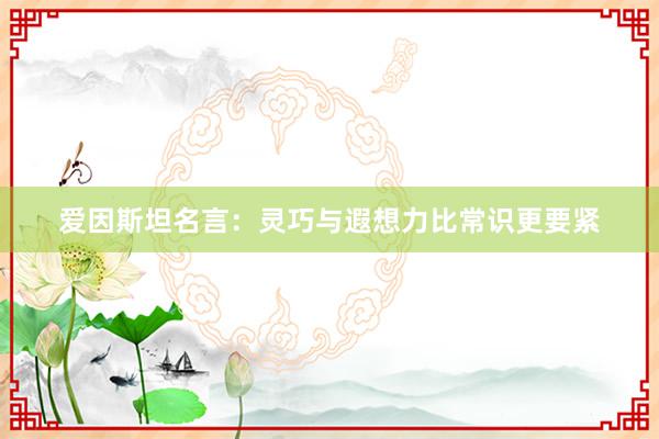 爱因斯坦名言：灵巧与遐想力比常识更要紧