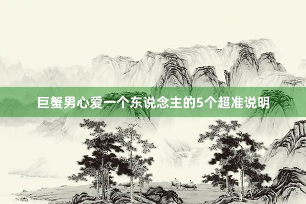 巨蟹男心爱一个东说念主的5个超准说明