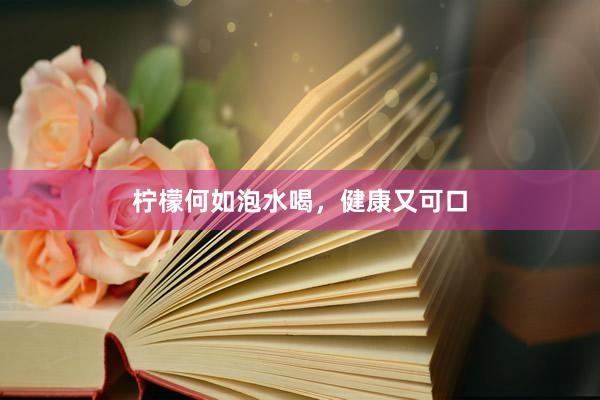 柠檬何如泡水喝，健康又可口