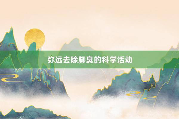 弥远去除脚臭的科学活动