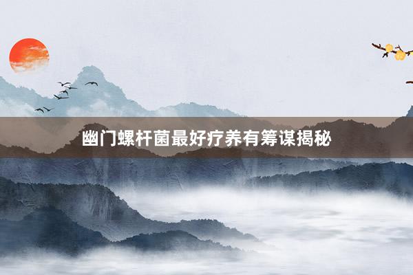 幽门螺杆菌最好疗养有筹谋揭秘