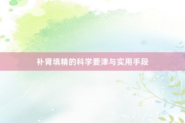 补肾填精的科学要津与实用手段