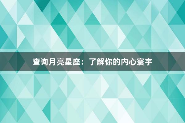 查询月亮星座：了解你的内心寰宇