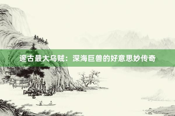邃古最大乌贼：深海巨兽的好意思妙传奇