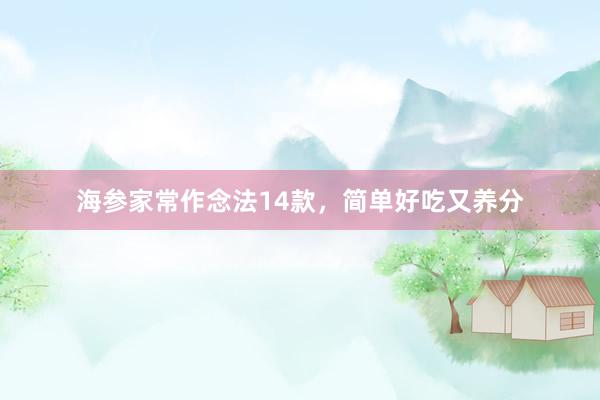 海参家常作念法14款，简单好吃又养分