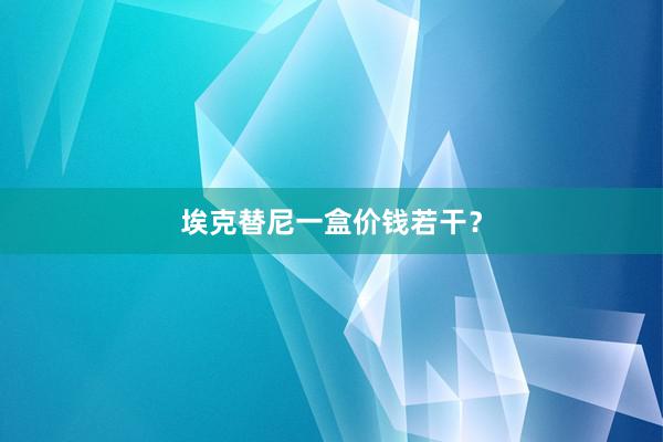 埃克替尼一盒价钱若干？