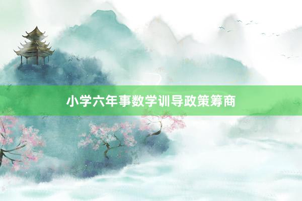 小学六年事数学训导政策筹商